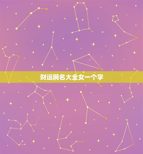 财运网名大全女一个字，带来财运的女生网名