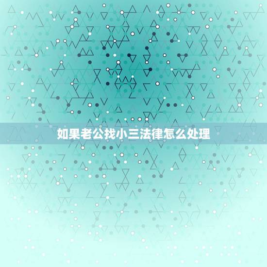 如果老公找小三法律怎么处理，男人找小三涉及犯法吗？