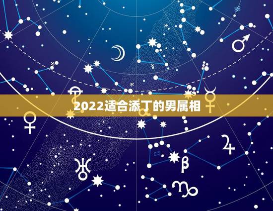 2022适合添丁的男属相，2023年适合生孩子的属相