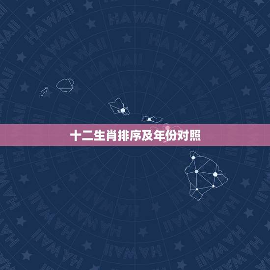 十二生肖排序及年份对照,12生肖顺序及年份,配对 十二生肖排序及年份对照,12生肖顺序及年份,配对