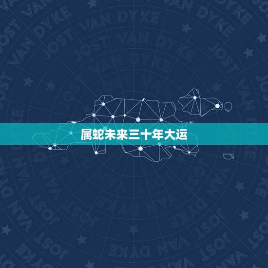 属蛇未来三十年大运，生肖蛇的十年大运