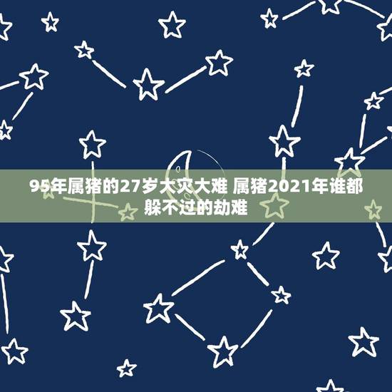 95年属猪的27岁大灾大难 属猪2021年谁都躲不过的劫难