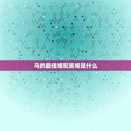 马的最佳婚配属相是什么，1978年的马最佳配偶是什么属相