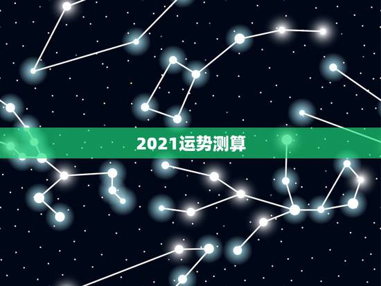2021运势测算,八字算命2021年运程流年 2021运势测算,八字算命2021年运程流年