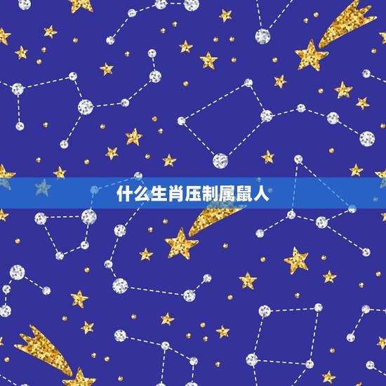 什么生肖压制属鼠人,属鼠的和什么属相不合 什么生肖压制属鼠人,属鼠的和什么属相不合