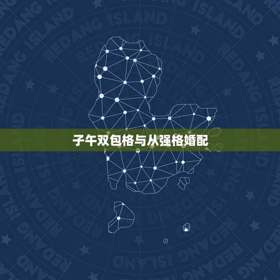 子午双包格与从强格婚配,2019年2月19日(农历正月十五),凌晨5点 子午双包格与从强格婚配,2019年2月19日(农历正月十五),凌晨5点
