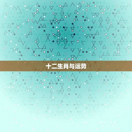 十二生肖与运势，十二生肖每月运势详解