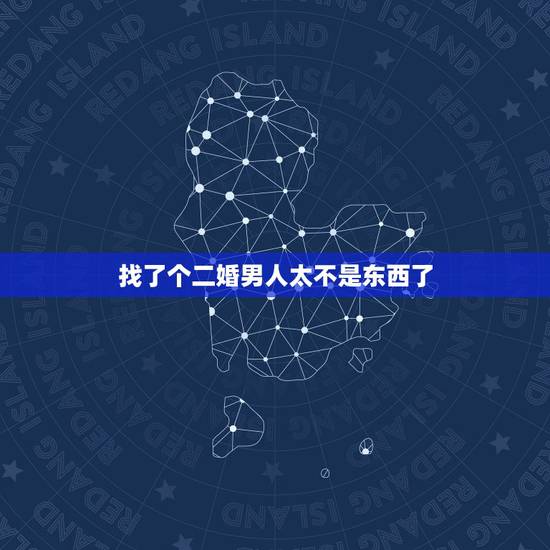 找了个二婚男人太不是东西了,我找了一个二婚带男孩的男人,我不知怎样处理 找了个二婚男人太不是东西了,我找了一个二婚带男孩的男人,我不知怎样处理