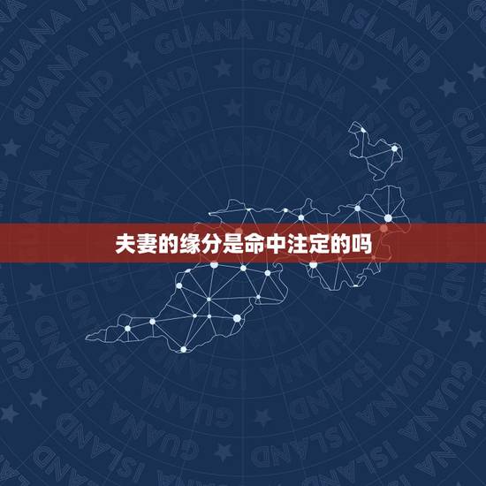 夫妻的缘分是命中注定的吗，姻缘是否有些命中注定