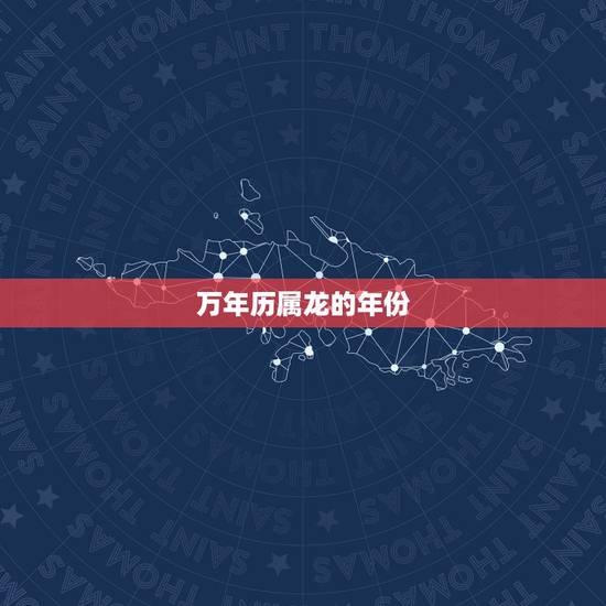 万年历属龙的年份,属龙的,101岁,是哪年出生的 万年历属龙的年份,属龙的,101岁,是哪年出生的