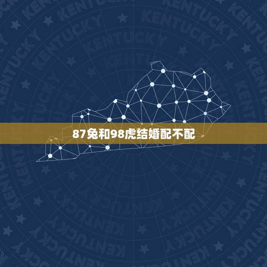 87兔和98虎结婚配不配,1987属兔男和1998属虎女婚配合适吗? 87兔和98虎结婚配不配,1987属兔男和1998属虎女婚配合适吗?
