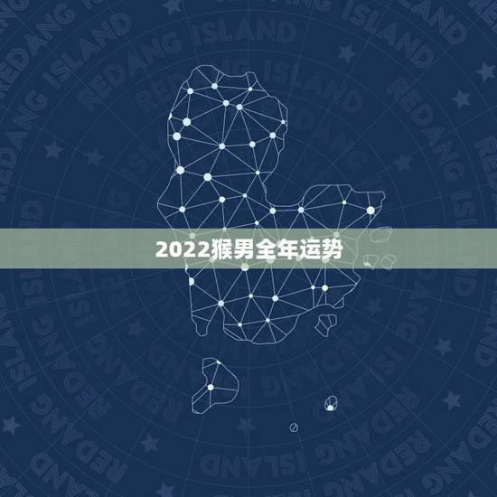 2022猴男全年运势,属猴2022年全年运势详解 2022猴男全年运势,属猴2022年全年运势详解