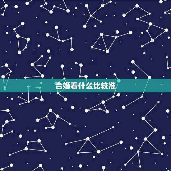 合婚看什么比较准，我看了好多关于合婚的东西，都说属相和五行都是片面的，