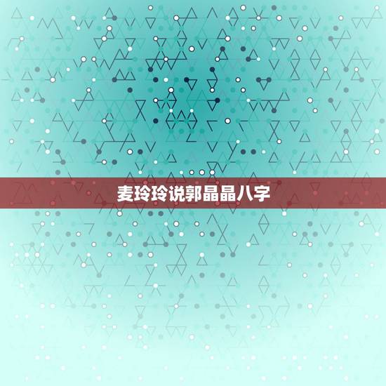 麦玲玲说郭晶晶八字，为什么郭晶晶剖腹产日子选农历七月十五