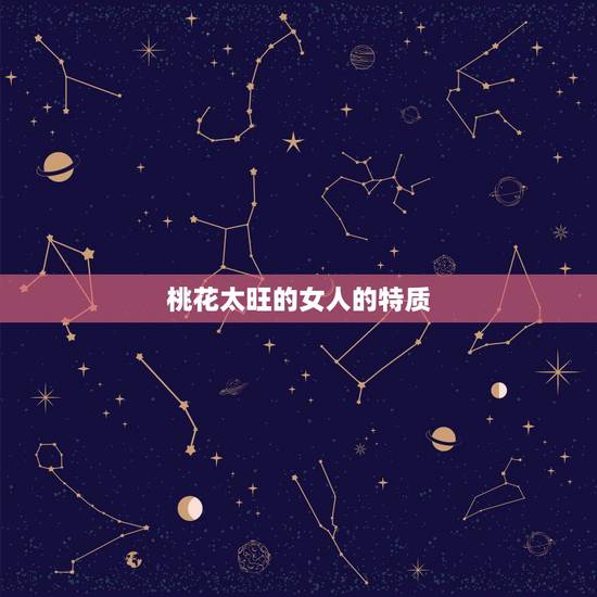 桃花太旺的女人的特质,天生桃花命的女人 桃花太旺的女人的特质,天生桃花命的女人