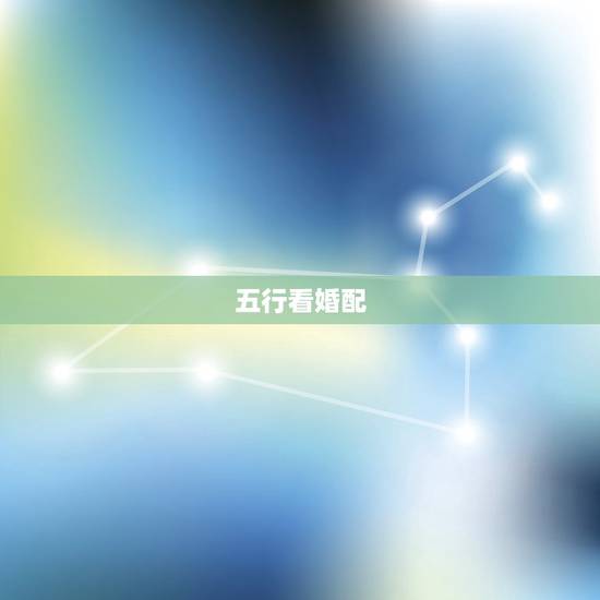 五行看婚配,五行与婚配怎么看? 五行看婚配,五行与婚配怎么看?