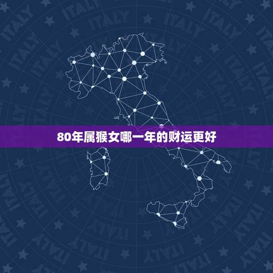80年属猴女哪一年的财运更好,1980属猴女人命运2022 80年属猴女哪一年的财运更好,1980属猴女人命运2022