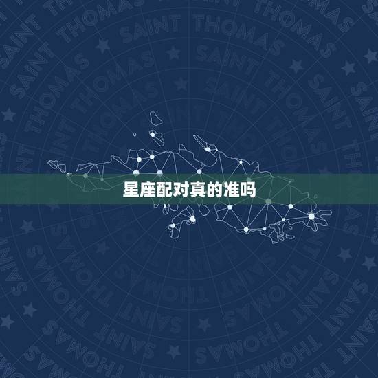 星座配对真的准吗，星座配对真的准吗？