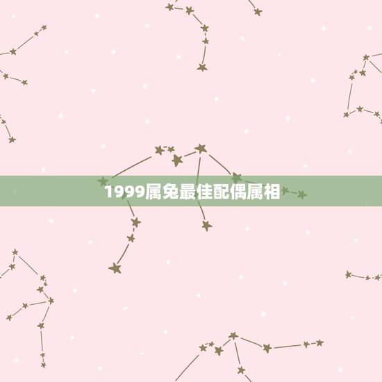 1999属兔最佳配偶属相，1999年属兔男最佳婚配