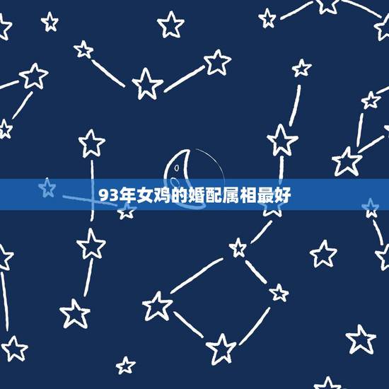 93年女鸡的婚配属相最好,93年属鸡的属相婚配表 93年女鸡的婚配属相最好,93年属鸡的属相婚配表