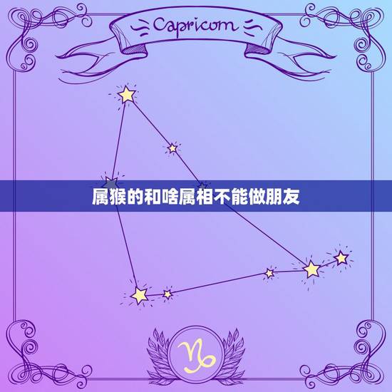 属猴的和啥属相不能做朋友,属鸡与属猴能做朋友吗 属猴的和啥属相不能做朋友,属鸡与属猴能做朋友吗