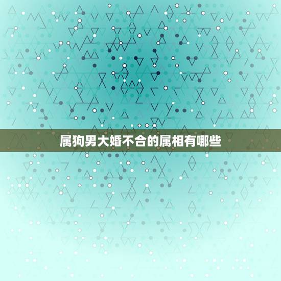 属狗男大婚不合的属相有哪些，属狗的不适宜和什么属相的结婚