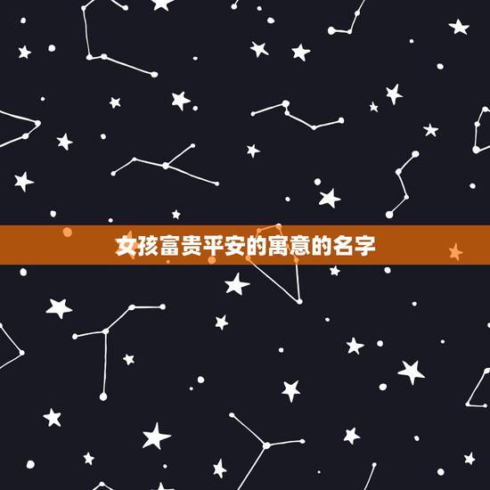 女孩富贵平安的寓意的名字,寓意平安幸福的名字女孩 女孩富贵平安的寓意的名字,寓意平安幸福的名字女孩