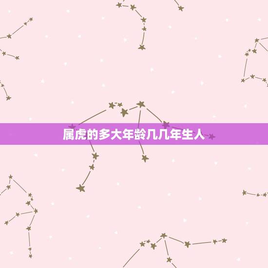 属虎的多大年龄几几年生人,属虎的今年多大 属虎的多大年龄几几年生人,属虎的今年多大