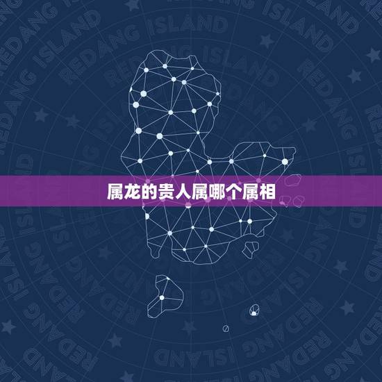 属龙的贵人属哪个属相，属龙人生什么属相好