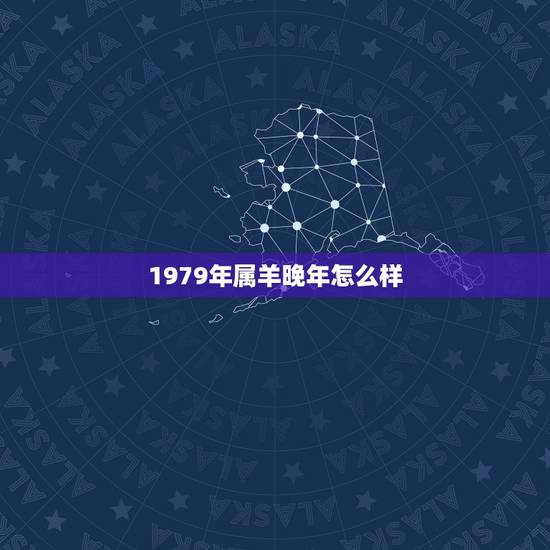 1979年属羊晚年怎么样,1979年属羊人45岁大难 1979年属羊晚年怎么样,1979年属羊人45岁大难