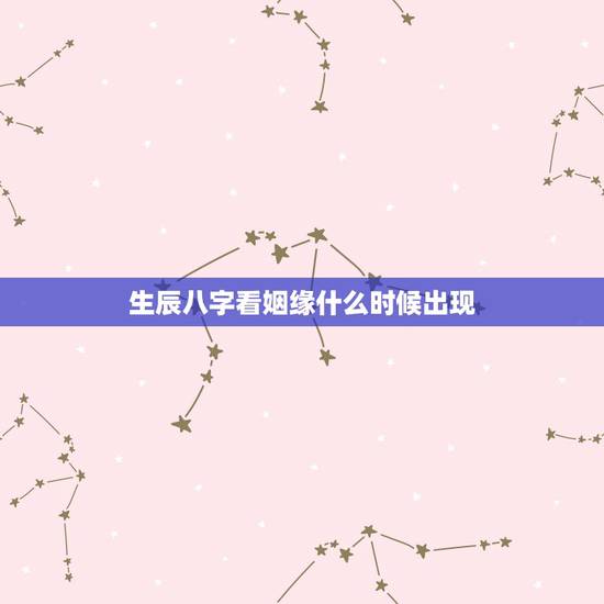 生辰八字看姻缘什么时候出现,姻缘冥冥之中早已注定 生辰八字看姻缘什么时候出现,姻缘冥冥之中早已注定