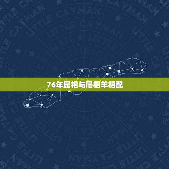 76年属相与属相羊相配，女76年属龙男79年属羊相配吗