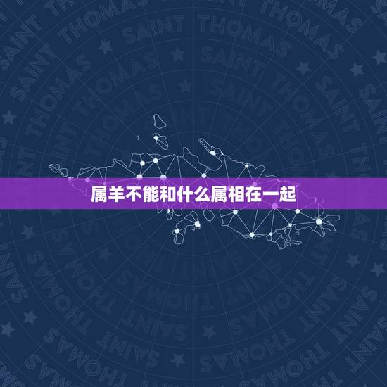 属羊不能和什么属相在一起,属羊不能和什么属相在一起工作 属羊不能和什么属相在一起,属羊不能和什么属相在一起工作