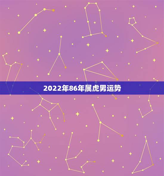 2022年86年属虎男运势，1986年虎男2022年有桃花运