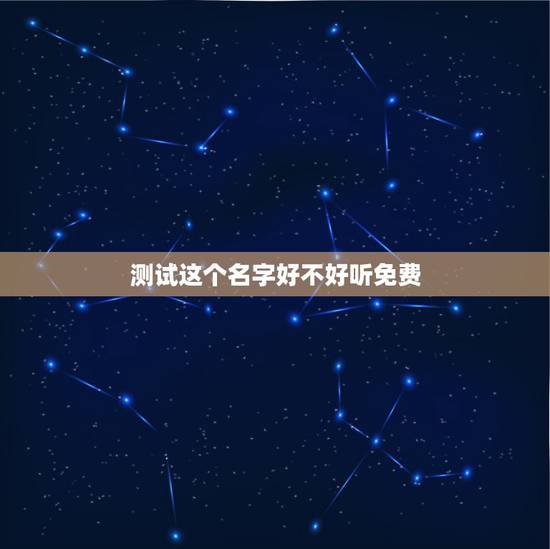 测试这个名字好不好听免费,免费测试名字好不好 测试这个名字好不好听免费,免费测试名字好不好