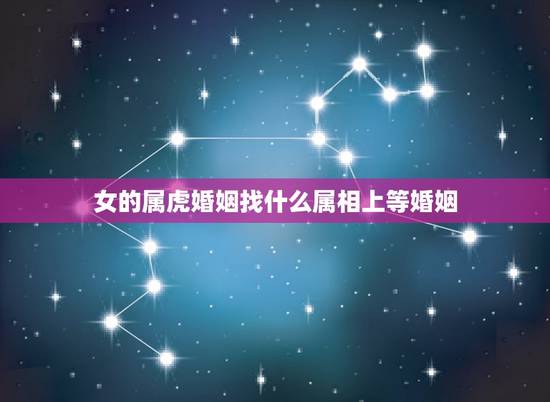 女的属虎婚姻找什么属相上等婚姻,属虎的女的应该找什么属相的对像呢? 女的属虎婚姻找什么属相上等婚姻,属虎的女的应该找什么属相的对像呢?
