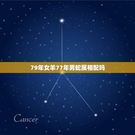 79年女羊77年男蛇属相配吗,77年属蛇和79年属羊的般配吗? 79年女羊77年男蛇属相配吗,77年属蛇和79年属羊的般配吗?