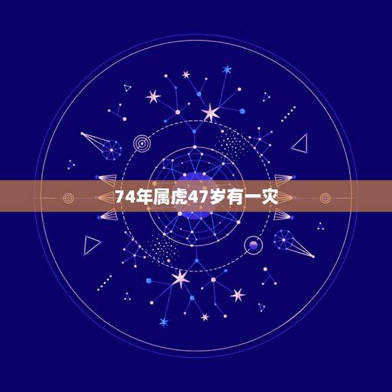 74年属虎47岁有一灾，1974年属虎人的终生寿命