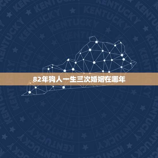 82年狗人一生三次婚姻在哪年,82年属狗女一生的婚姻 82年狗人一生三次婚姻在哪年,82年属狗女一生的婚姻
