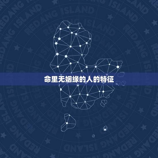 命里无姻缘的人的特征，有没有人命里注定没有婚姻？