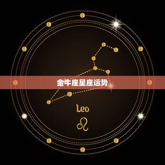 金牛座星座运势,金牛座的运势? 金牛座星座运势,金牛座的运势?
