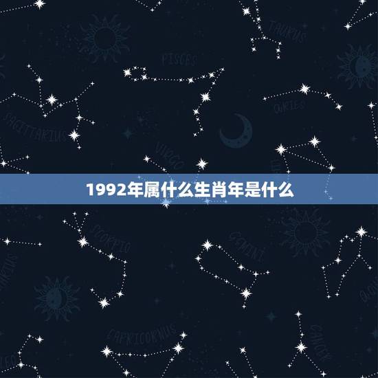 1992年属什么生肖年是什么，1992年属什么生肖？