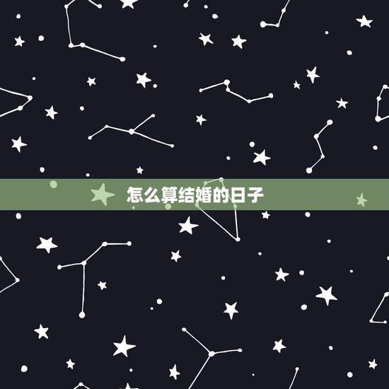 怎么算结婚的日子，怎么算结婚黄道吉日？
