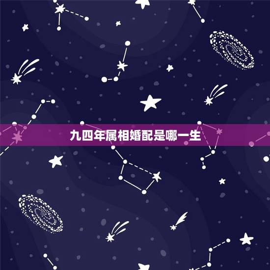 九四年属相婚配是哪一生，九四年的和什么属相相配？