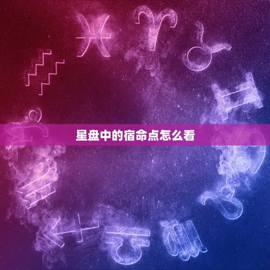 星盘中的宿命点怎么看 星盘中的宿命点怎么看