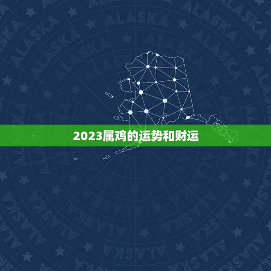2023属鸡的运势和财运，2023属鸡的血光之灾破财口舌之争都有了今年