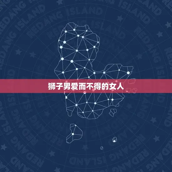 狮子男爱而不得的女人 狮子男爱而不得的女人