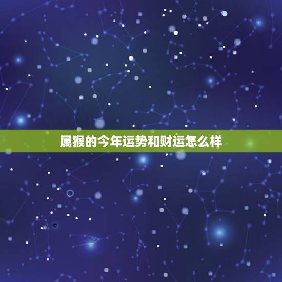 属猴的今年运势和财运怎么样,92年女猴一生婚姻运程 属猴的今年运势和财运怎么样,92年女猴一生婚姻运程