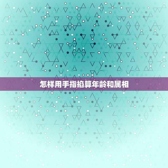 怎样用手指掐算年龄和属相，如何用手指掐算算命