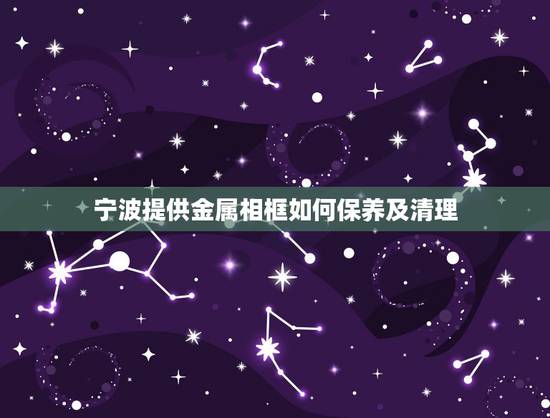宁波提供金属相框如何保养及清理,黄金饰品应该如何保养和清洗 宁波提供金属相框如何保养及清理,黄金饰品应该如何保养和清洗